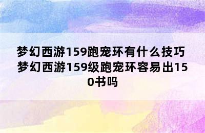 梦幻西游159跑宠环有什么技巧 梦幻西游159级跑宠环容易出150书吗